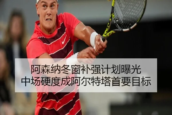 阿森纳冬窗补强计划曝光 中场硬度成阿尔特塔首要目标（jiangnan）