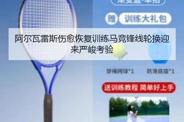 阿尔瓦雷斯伤愈恢复训练马竞锋线轮换迎来严峻考验 | jiangnan